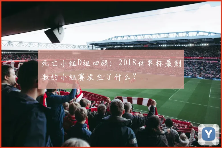 死亡小组D组回顾：2018世界杯最刺激的小组赛发生了什么？