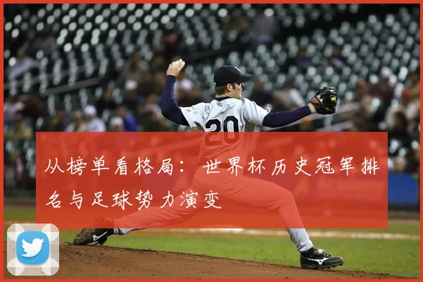 从榜单看格局：世界杯历史冠军排名与足球势力演变