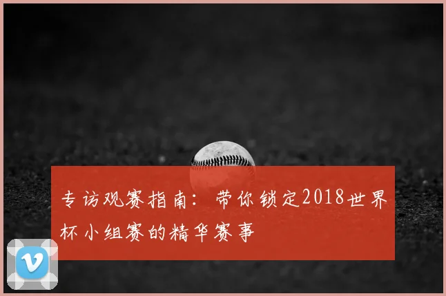 专访观赛指南:带你锁定2018世界杯小组赛的精华赛事
