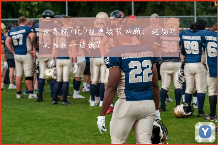 世界杯7比0经典战役回顾:这场对决为何一边倒?