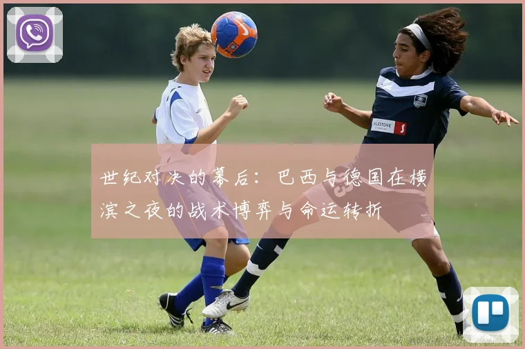 世纪对决的幕后:巴西与德国在横滨之夜的战术博弈与命运转折