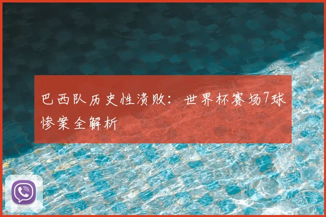 巴西队历史性溃败：世界杯赛场7球惨案全解析