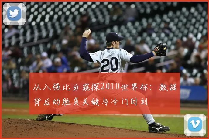从八强比分窥探2010世界杯：数据背后的胜负关键与冷门时刻