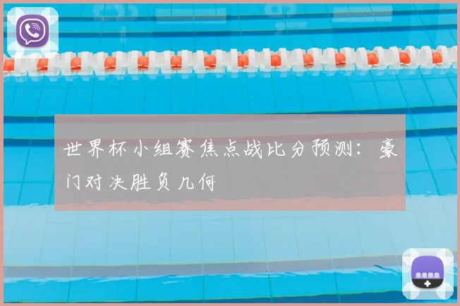世界杯小组赛焦点战比分预测:豪门对决胜负几何