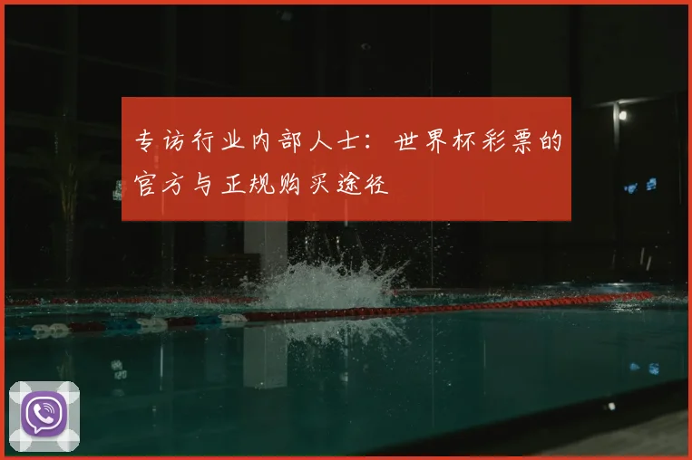 专访行业内部人士:世界杯彩票的官方与正规购买途径
