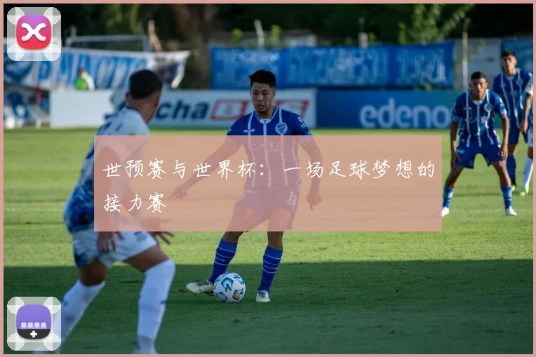 世预赛与世界杯:一场足球梦想的接力赛