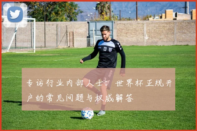 专访行业内部人士:世界杯正规开户的常见问题与权威解答
