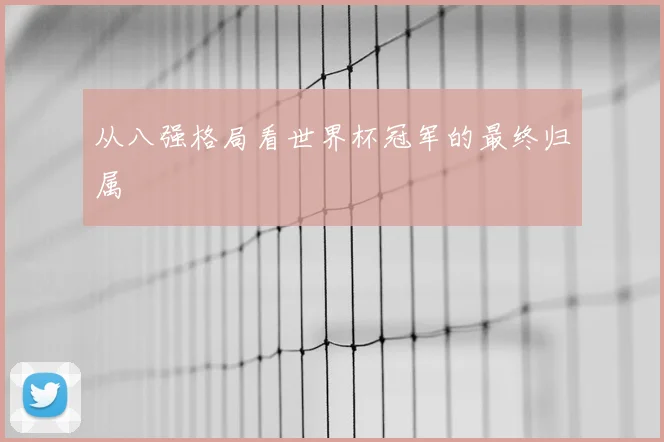 从八强格局看世界杯冠军的最终归属