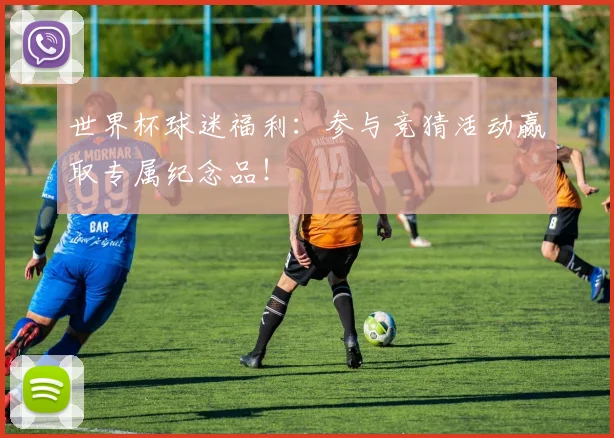 世界杯球迷福利:参与竞猜活动赢取专属纪念品!