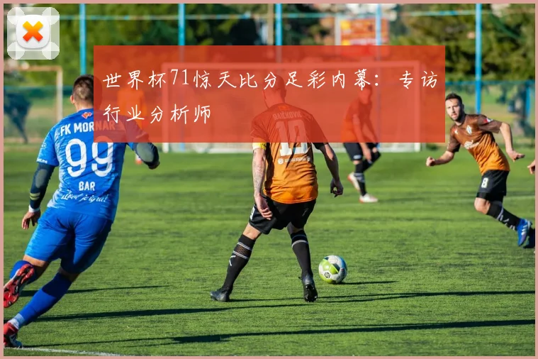 世界杯71惊天比分足彩内幕:专访行业分析师