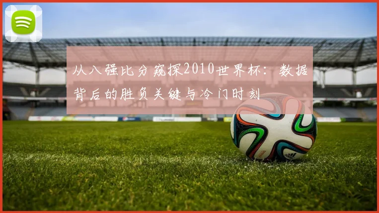 从八强比分窥探2010世界杯:数据背后的胜负关键与冷门时刻