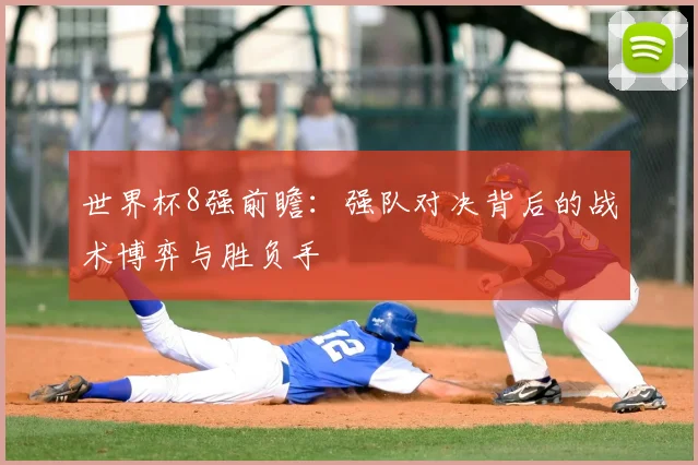 世界杯8强前瞻:强队对决背后的战术博弈与胜负手
