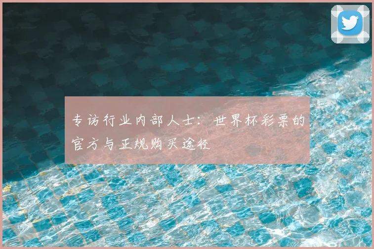 专访行业内部人士:世界杯彩票的官方与正规购买途径