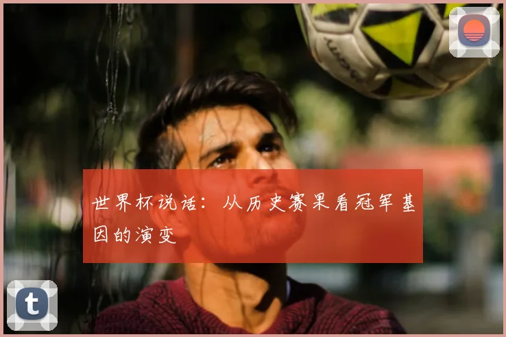 世界杯说话:从历史赛果看冠军基因的演变