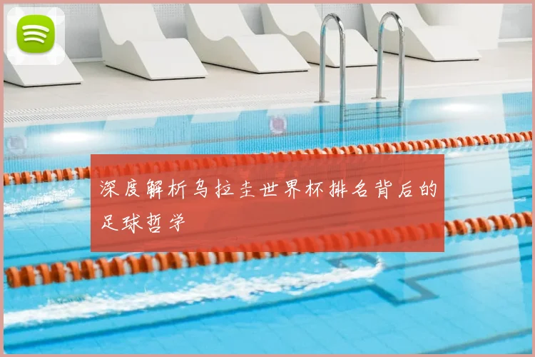 深度解析乌拉圭世界杯排名背后的足球哲学