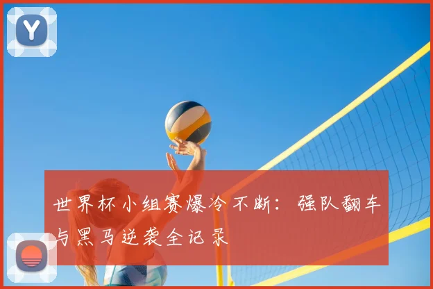 世界杯小组赛爆冷不断:强队翻车与黑马逆袭全记录