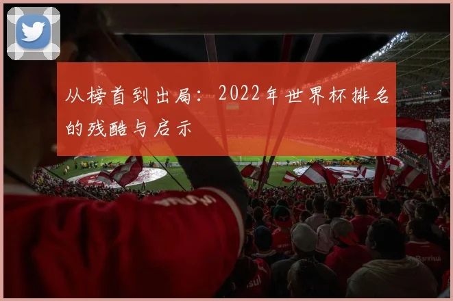 从榜首到出局:2022年世界杯排名的残酷与启示