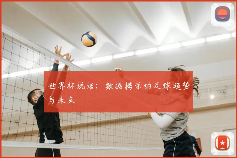 世界杯说话:数据揭示的足球趋势与未来