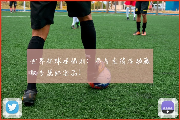 世界杯球迷福利:参与竞猜活动赢取专属纪念品!