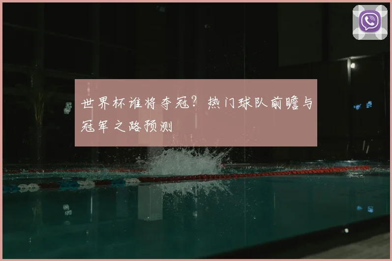 世界杯谁将夺冠?热门球队前瞻与冠军之路预测