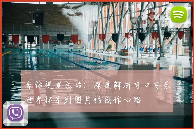 专访视觉总监:深度解析可口可乐世界杯系列图片的创作心路