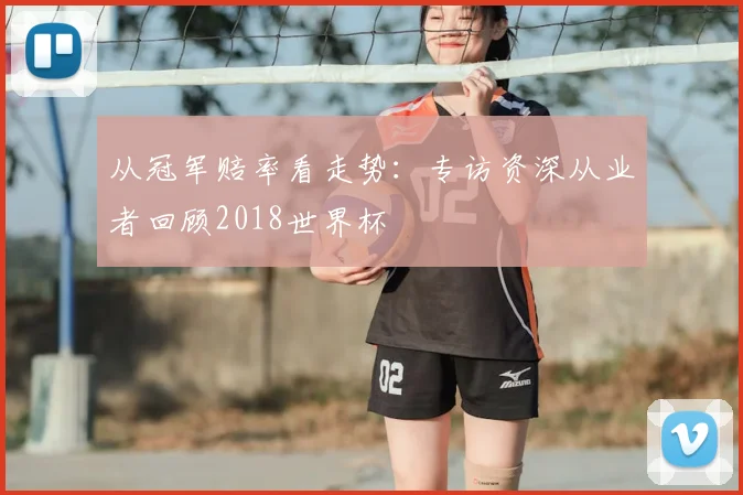 从冠军赔率看走势:专访资深从业者回顾2018世界杯