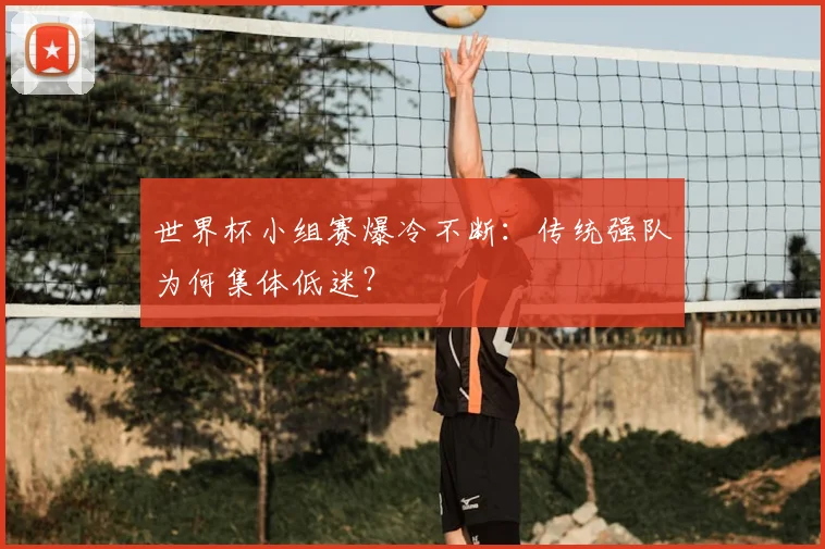 世界杯小组赛爆冷不断:传统强队为何集体低迷?