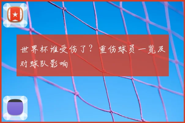 世界杯谁受伤了?重伤球员一览及对球队影响