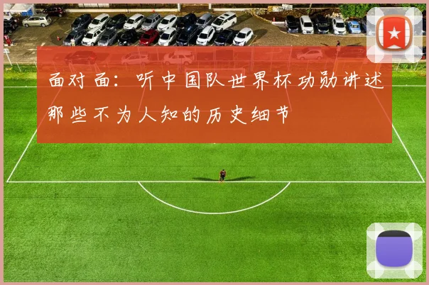 面对面：听中国队世界杯功勋讲述那些不为人知的历史细节