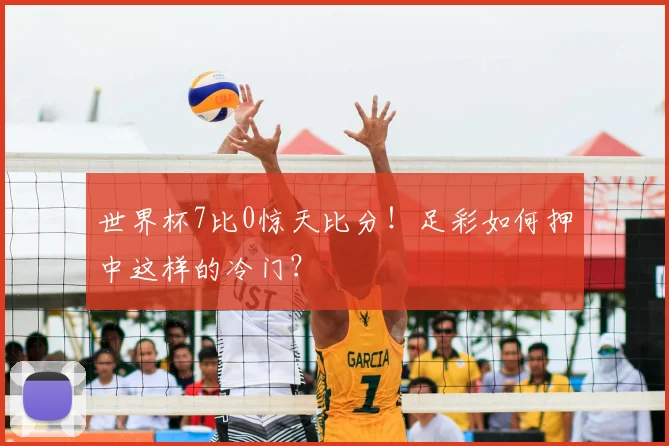 世界杯7比0惊天比分！足彩如何押中这样的冷门？