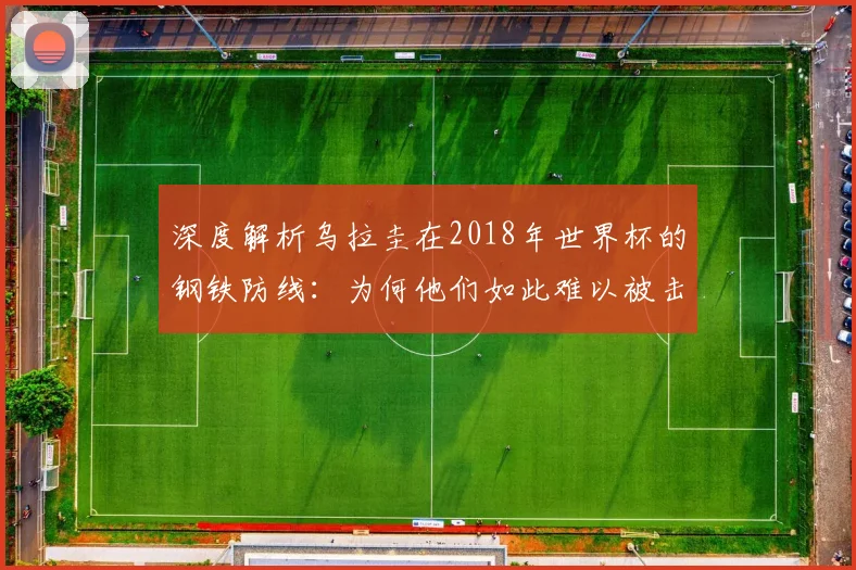 深度解析乌拉圭在2018年世界杯的钢铁防线：为何他们如此难以被击败？