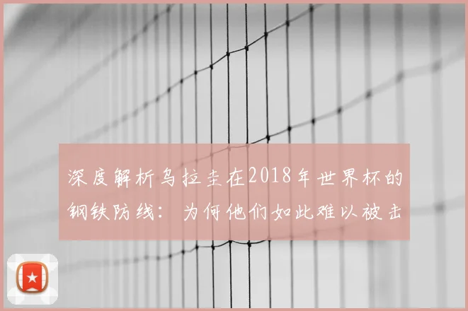 深度解析乌拉圭在2018年世界杯的钢铁防线：为何他们如此难以被击败？